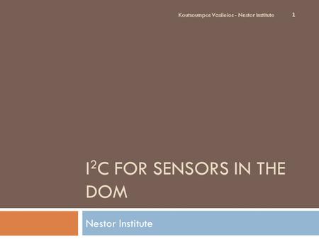 I 2 C FOR SENSORS IN THE DOM Nestor Institute Koutsoumpos Vasileios - Nestor Institute 1.