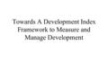 Towards A Development Index Framework to Measure and Manage Development.