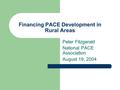 Financing PACE Development in Rural Areas Peter Fitzgerald National PACE Association August 19, 2004.