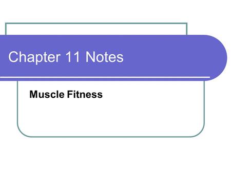 Chapter 11 Notes Muscle Fitness. Muscle Fitness Basics Two health-related parts: 1- muscular strength 2- muscular endurance Muscular Strength is the amount.