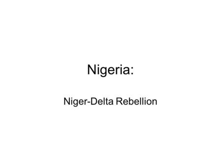 Nigeria: Niger-Delta Rebellion. The Conflict In Nigeria, there is a delta in the south The delta is basically an area of land that is exploited for oil.