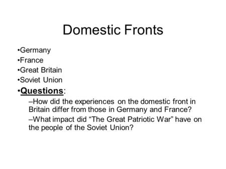 Domestic Fronts Germany France Great Britain Soviet Union Questions: –How did the experiences on the domestic front in Britain differ from those in Germany.