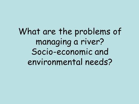 What are the problems of managing a river? Socio-economic and environmental needs?