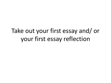 Take out your first essay and/ or your first essay reflection.