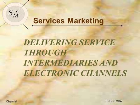 Channel SNSCE MBA 1 S M S M Channel SNSCE MBA Services Marketing DELIVERING SERVICE THROUGH INTERMEDIARIES AND ELECTRONIC CHANNELS.