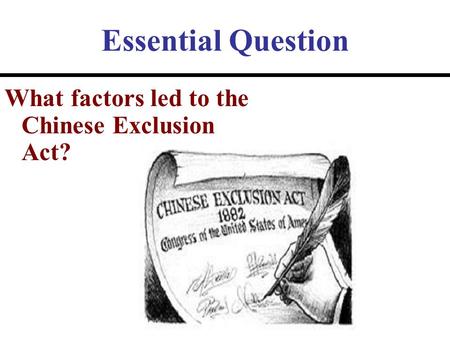 Essential Question What factors led to the Chinese Exclusion Act?