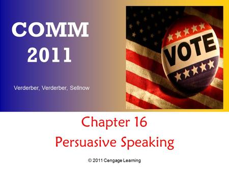 Verderber, Verderber, Sellnow © 2011 Cengage Learning COMM 2011 Chapter 16 Persuasive Speaking.