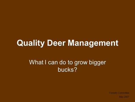 Quality Deer Management What I can do to grow bigger bucks? Forestry Committee May 2007.