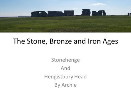 The Stone, Bronze and Iron Ages Stonehenge And Hengistbury Head By Archie.