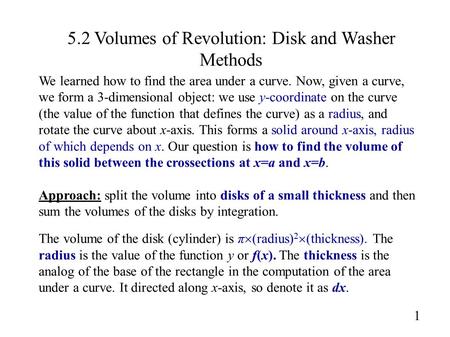 5.2 Volumes of Revolution: Disk and Washer Methods 1 We learned how to find the area under a curve. Now, given a curve, we form a 3-dimensional object: