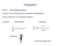 Integration Part 1 Anti-Differentiation Integration can be thought of as the opposite of differentiation (just as subtraction is the opposite of addition).