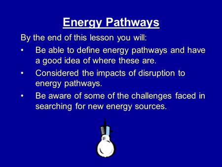 Energy Pathways By the end of this lesson you will: Be able to define energy pathways and have a good idea of where these are. Considered the impacts of.