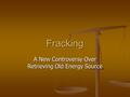 Fracking A New Controversy Over Retrieving Old Energy Source.