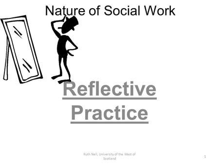 Nature of Social Work Reflective Practice Ruth Neil, University of the West of Scotland 1.