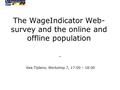 The WageIndicator Web- survey and the online and offline population. Kea Tijdens; Workshop 7, 17:00 – 18:00.