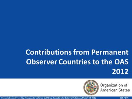 Contributions from Permanent Observer Countries to the OAS 2012 Presentation delivered by Ambassador Alfonso Quiñónez, Secretary for External Relations,