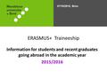 ERASMUS+ Traineeship Information for students and recent graduates going abroad in the academic year 2015/2016 27/10/2015, Brno.