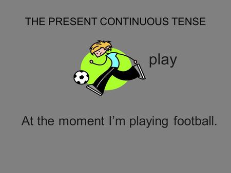 THE PRESENT CONTINUOUS TENSE