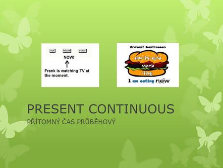 PRESENT CONTINUOUS PŘÍTOMNÝ ČAS PRŮBĚHOVÝ. Právě teď něco děláme …