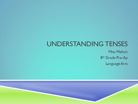 UNDERSTANDING TENSES Miss Melton 8 th Grade Pre-Ap Language Arts.