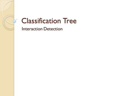 Classification Tree Interaction Detection. Use of decision trees Segmentation Stratification Prediction Data reduction and variable screening Interaction.