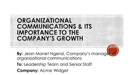 By: Jean Monet Ngenzi, Company’s manager of organizational communications To: Leadership Team and Senior Staff Company: Acme Widget.