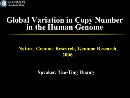 Global Variation in Copy Number in the Human Genome Speaker: Yao-Ting Huang Nature, Genome Research, Genome Research, 2006.