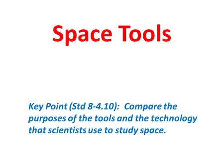 Space Tools Key Point (Std 8-4.10): Compare the purposes of the tools and the technology that scientists use to study space.