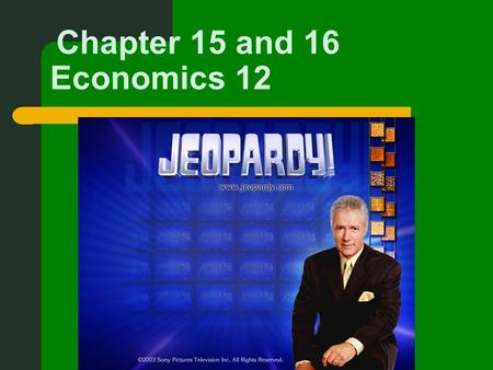 Chapter 15 and 16 Economics 12. First part of Jeopardy deals w/ Chapter 15.