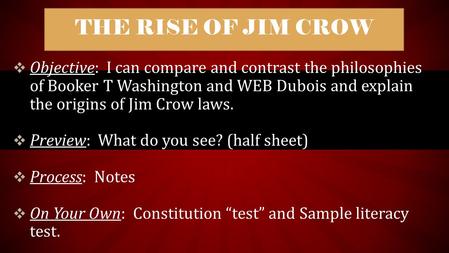  Objective: I can compare and contrast the philosophies of Booker T Washington and WEB Dubois and explain the origins of Jim Crow laws.  Preview: What.