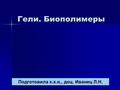 Гели. Биополимеры Подготовила к.х.н., доц. Иванец Л.Н.