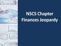 NSCS Chapter Finances Jeopardy. Session Overview Part One: NSCS Finance Jeopardy Quiz yourself or your officer board on NSCS Chapter Finance Policies.