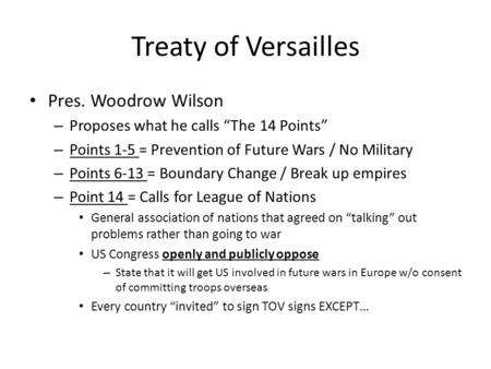 Treaty of Versailles Pres. Woodrow Wilson – Proposes what he calls “The 14 Points” – Points 1-5 = Prevention of Future Wars / No Military – Points 6-13.