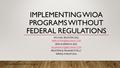 IMPLEMENTING WIOA PROGRAMS WITHOUT FEDERAL REGULATIONS MICHAEL BRUSTEIN, ESQ. ERIN AUERBACH, ESQ. BRUSTEIN &