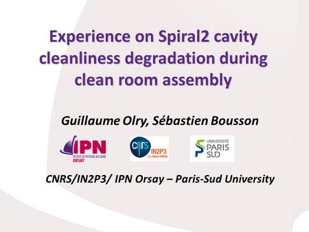 Guillaume Olry, Sébastien Bousson CNRS/IN2P3/ IPN Orsay – Paris-Sud University Experience on Spiral2 cavity cleanliness degradation during clean room assembly.