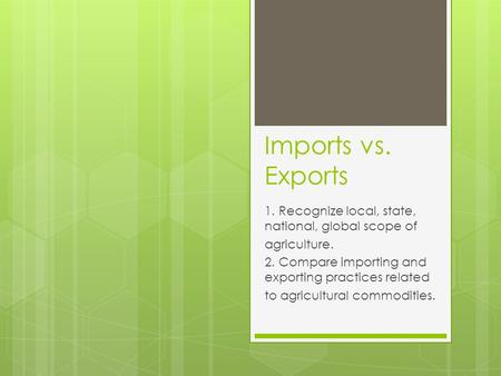 Imports vs. Exports 1. Recognize local, state, national, global scope of agriculture. 2. Compare importing and exporting practices related to agricultural.