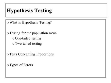  What is Hypothesis Testing?  Testing for the population mean  One-tailed testing  Two-tailed testing  Tests Concerning Proportions  Types of Errors.