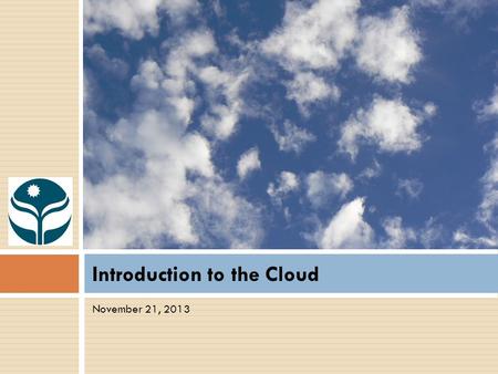 Introduction to the Cloud November 21, 2013. Agenda  Introductions  Overview from Community Foundation Capacity Building Path  Current State  What.