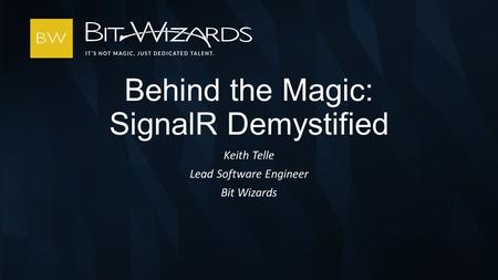 Keith Telle Lead Software Engineer Bit Wizards Behind the Magic: SignalR Demystified.