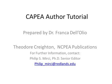 CAPEA Author Tutorial Prepared by Dr. Franca Dell’Olio Theodore Creighton, NCPEA Publications For Further Information, contact: Philip S. Mirci, Ph.D.