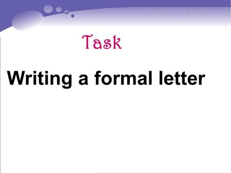 Task Writing a formal letter. Task to be completed: write a formal letter. Scan the following sample letter and find out the main idea.