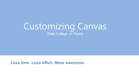 Customizing Canvas State College of Florida Less time. Less effort. More awesome.