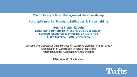 Tisch Library’s Data Management Services Group Accomplishments, Strategic Initiatives & Sustainability Regina Fisher Raboin Data Management Services Group.