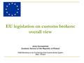 EU legislation on customs brokers: overall view Jerzy Szczawiński Customs Service of the Republic of Poland TAIEX Workshop on the Functioning of the Customs.