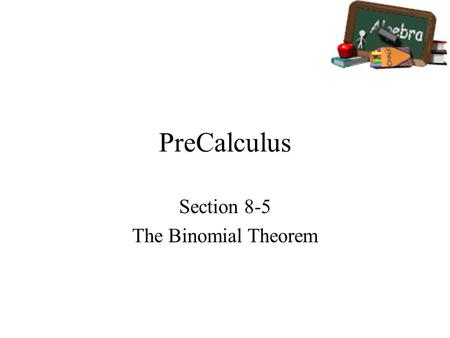 PreCalculus Section 8-5 The Binomial Theorem. Objectives Use the Binomial Theorem to calculate binomial coefficients. Use binomial coefficients to write.