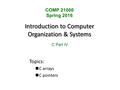 Introduction to Computer Organization & Systems Topics: C arrays C pointers COMP 21000 Spring 2016 C Part IV.