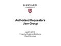 Authorized Requestors User Group April 5, 2016 Financial Systems Solutions Client Services.