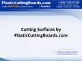 Cutting Surfaces by PlasticCuttingBoards.com Ph.: 1-800-746-0108   URL: