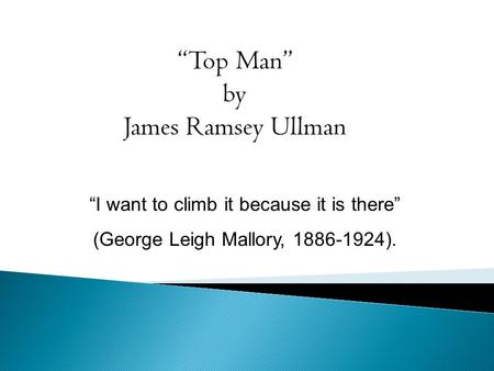 “Top Man” by James Ramsey Ullman “I want to climb it because it is there” (George Leigh Mallory, 1886-1924).