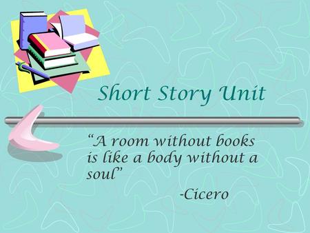 Short Story Unit “A room without books is like a body without a soul” -Cicero.